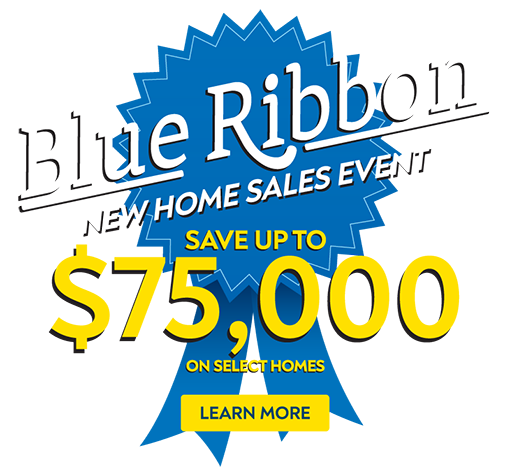 Blue Ribbon New Home Sales Event - Save Up To $75,000 On Select Homes - Learn More