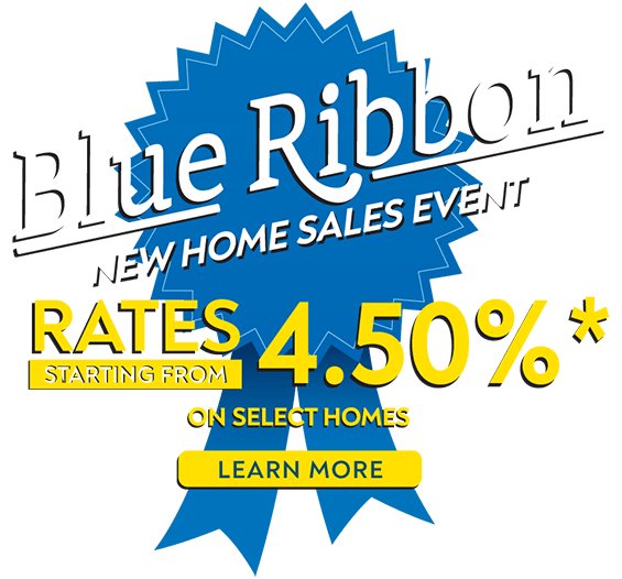 Blue Ribbon - New Home Sales Event - Rates Starting From 4.50%* On Select Homes - Learn More