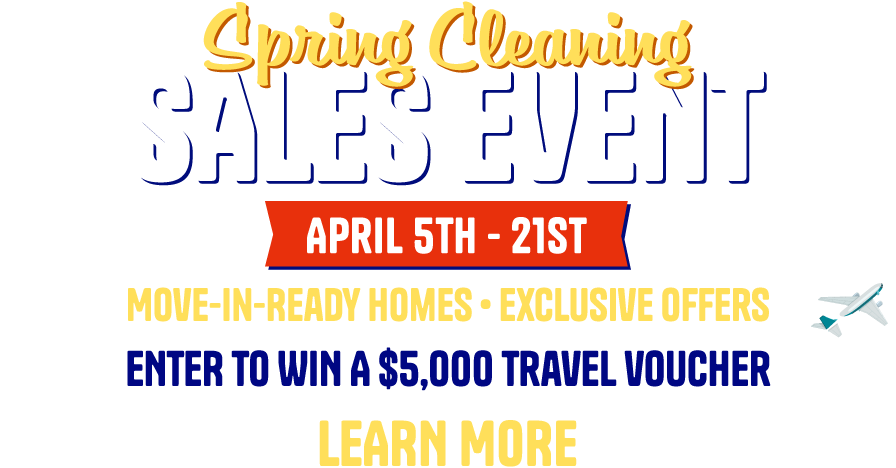 Spring Cleaning Sales Event - April 5th - 21st - Move-In Ready Homes - Exclusive Offers - Enter To Win a $5,000 Travel Voucher